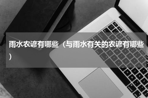 雨水农谚有哪些（与雨水有关的农谚有哪些）