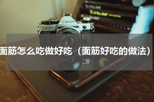 面筋怎么吃做好吃（面筋好吃的做法）