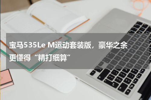 宝马535Le M运动套装版，豪华之余更懂得“精打细算”