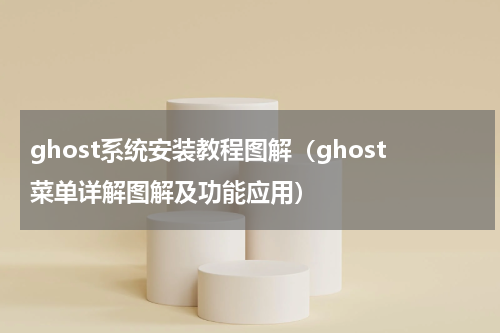 ghost系统安装教程图解（ghost菜单详解图解及功能应用）