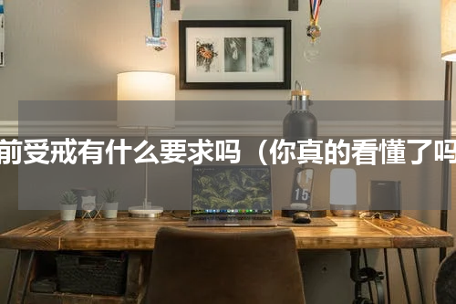 以前受戒有什么要求吗（你真的看懂了吗）