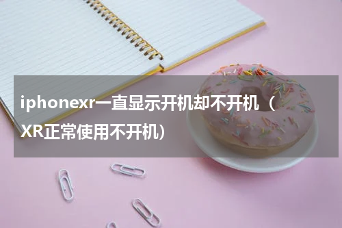 iphonexr一直显示开机却不开机（XR正常使用不开机）