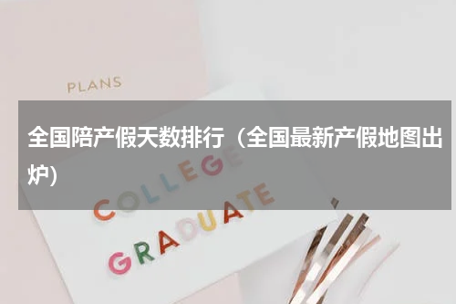 全国陪产假天数排行（全国最新产假地图出炉）