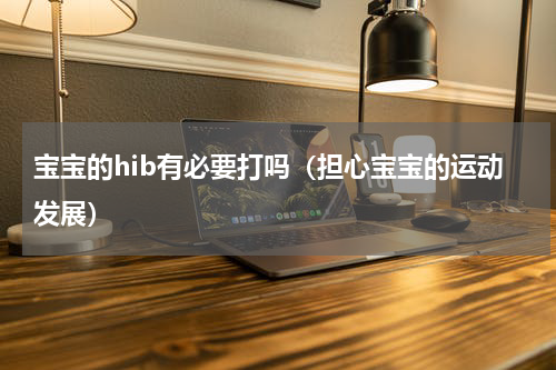 宝宝的hib有必要打吗（担心宝宝的运动发展）