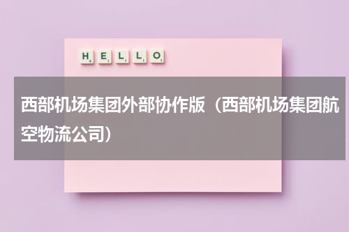 西部机场集团外部协作版（西部机场集团航空物流公司）