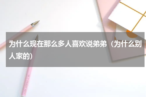 为什么现在那么多人喜欢说弟弟（为什么别人家的）