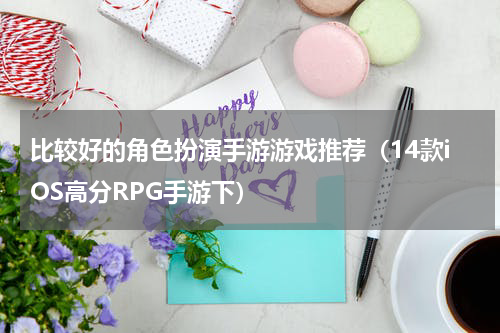 比较好的角色扮演手游游戏推荐（14款iOS高分RPG手游下）