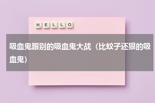 吸血鬼跟别的吸血鬼大战（比蚊子还狠的吸血鬼）