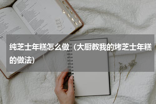 纯芝士年糕怎么做（大厨教我的烤芝士年糕的做法）