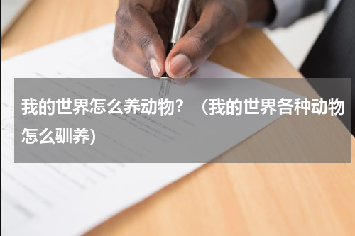 我的世界怎么养动物？（我的世界各种动物怎么驯养）