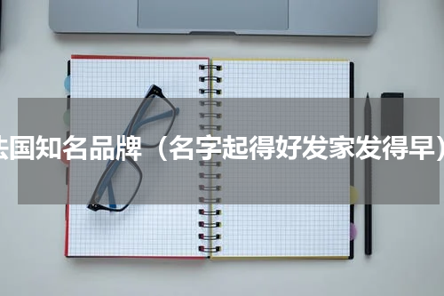 法国知名品牌（名字起得好发家发得早）