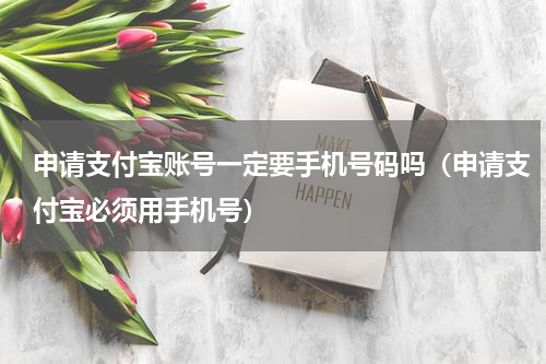申请支付宝账号一定要手机号码吗（申请支付宝必须用手机号）