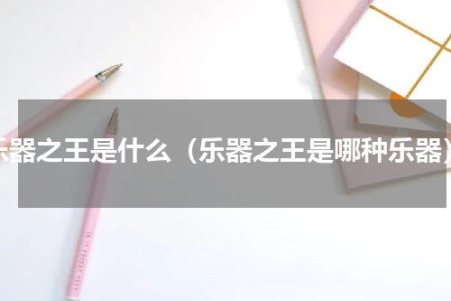 乐器之王是什么（乐器之王是哪种乐器）