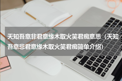 天知吾意非君意缘木取火笑君痴意思（天知吾意非君意缘木取火笑君痴简单介绍）