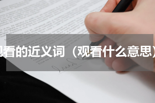 观看的近义词（观看什么意思）