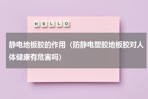静电地板胶的作用（防静电塑胶地板胶对人体健康有危害吗）