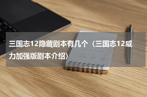 三国志12隐藏剧本有几个（三国志12威力加强版剧本介绍）