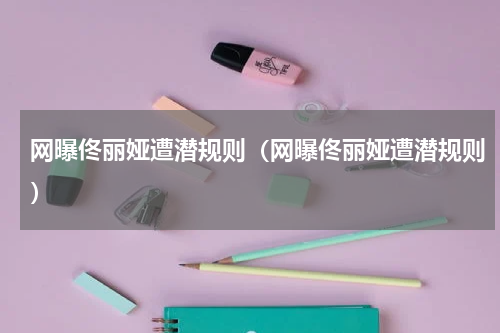 网曝佟丽娅遭潜规则（网曝佟丽娅遭潜规则）