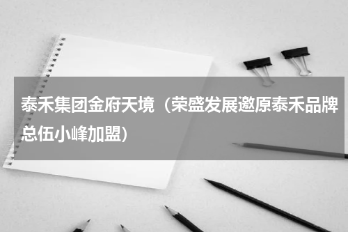 泰禾集团金府天境（荣盛发展邀原泰禾品牌总伍小峰加盟）