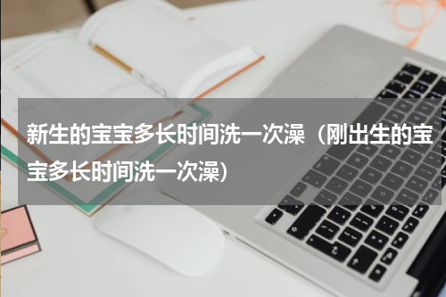 新生的宝宝多长时间洗一次澡（刚出生的宝宝多长时间洗一次澡）