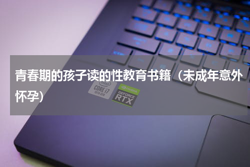 青春期的孩子读的性教育书籍（未成年意外怀孕）