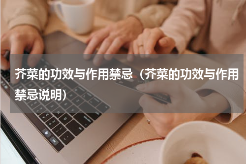 芥菜的功效与作用禁忌（芥菜的功效与作用禁忌说明）