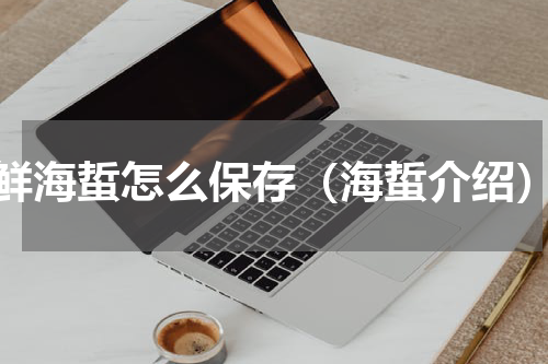 鲜海蜇怎么保存（海蜇介绍）
