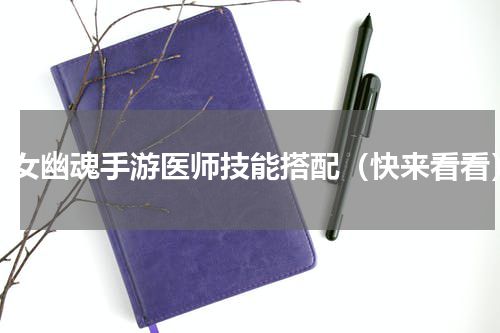 倩女幽魂手游医师技能搭配（快来看看）