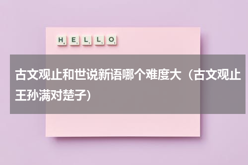 古文观止和世说新语哪个难度大（古文观止王孙满对楚子）