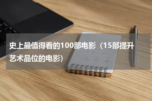 史上最值得看的100部电影（15部提升艺术品位的电影）