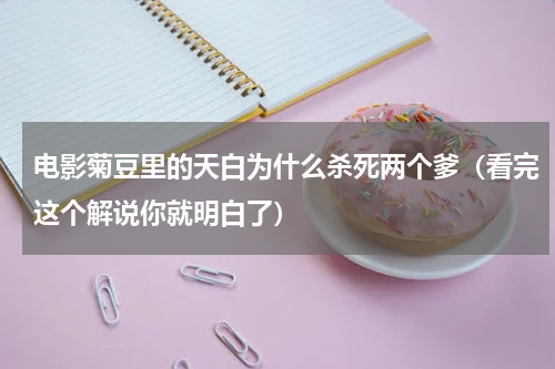 电影菊豆里的天白为什么杀死两个爹（看完这个解说你就明白了）