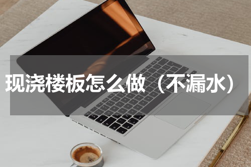 现浇楼板怎么做（不漏水）