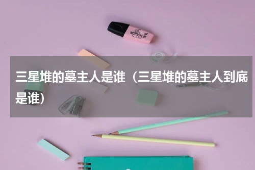 三星堆的墓主人是谁（三星堆的墓主人到底是谁）
