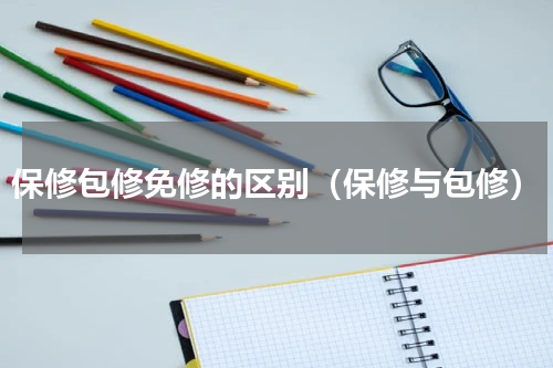 保修包修免修的区别（保修与包修）