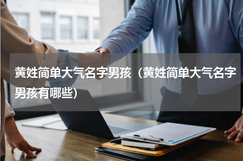 黄姓简单大气名字男孩（黄姓简单大气名字男孩有哪些）