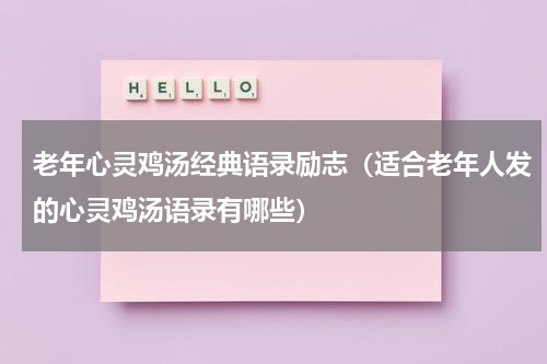 老年心灵鸡汤经典语录励志（适合老年人发的心灵鸡汤语录有哪些）