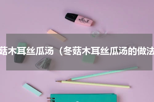 冬菇木耳丝瓜汤（冬菇木耳丝瓜汤的做法）