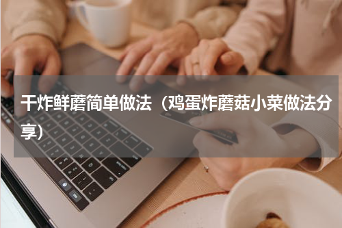 干炸鲜蘑简单做法（鸡蛋炸蘑菇小菜做法分享）