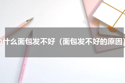为什么面包发不好（面包发不好的原因）