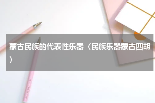 蒙古民族的代表性乐器（民族乐器蒙古四胡）