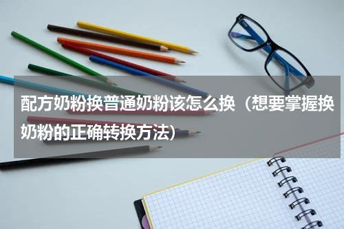 配方奶粉换普通奶粉该怎么换（想要掌握换奶粉的正确转换方法）
