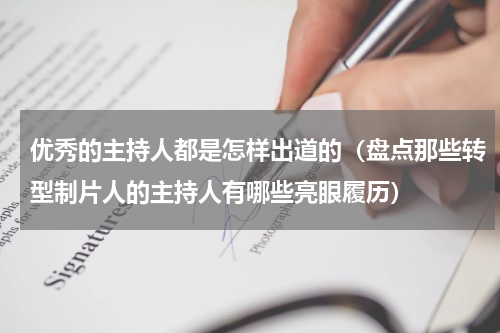 优秀的主持人都是怎样出道的（盘点那些转型制片人的主持人有哪些亮眼履历）
