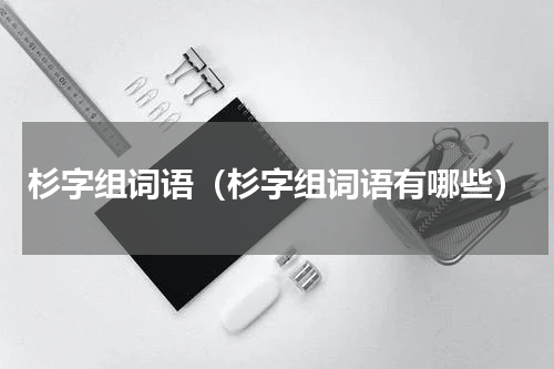 杉字组词语（杉字组词语有哪些）