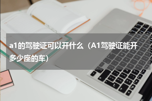 a1的驾驶证可以开什么（A1驾驶证能开多少座的车）