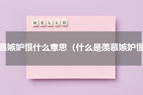 羡慕嫉妒恨什么意思（什么是羡慕嫉妒恨）