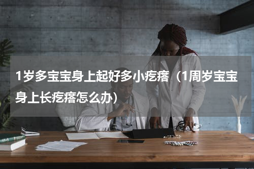 1岁多宝宝身上起好多小疙瘩（1周岁宝宝身上长疙瘩怎么办）