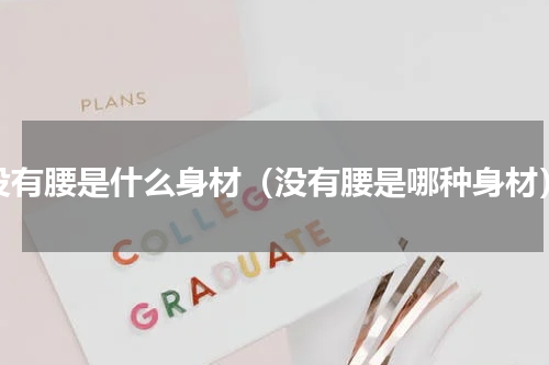 没有腰是什么身材（没有腰是哪种身材）