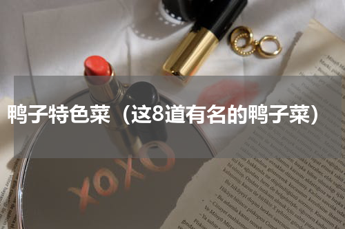 鸭子特色菜（这8道有名的鸭子菜）