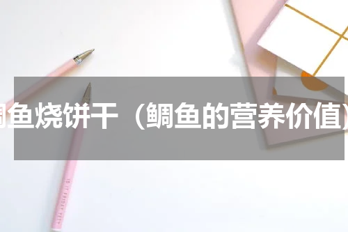 鲷鱼烧饼干（鲷鱼的营养价值）