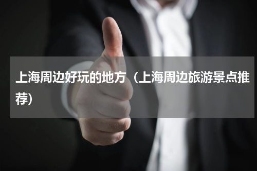 上海周边好玩的地方（上海周边旅游景点推荐）